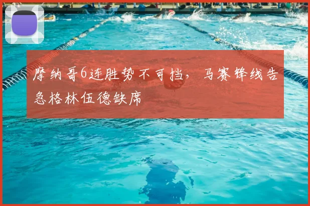 摩纳哥6连胜势不可挡，马赛锋线告急格林伍德缺席