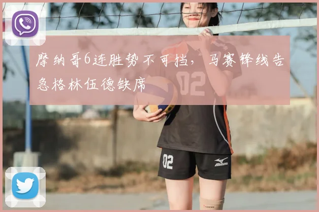 摩纳哥6连胜势不可挡，马赛锋线告急格林伍德缺席