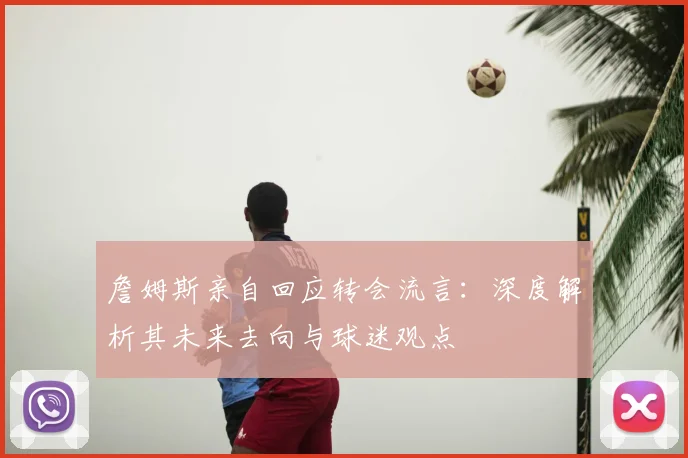 詹姆斯亲自回应转会流言：深度解析其未来去向与球迷观点