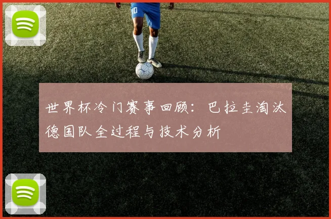 世界杯冷门赛事回顾：巴拉圭淘汰德国队全过程与技术分析
