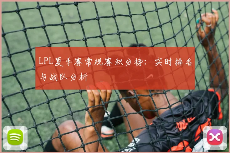 LPL夏季赛常规赛积分榜：实时排名与战队分析