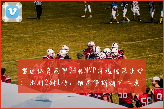 雷速体育西甲34轮MVP评选结果出炉：尼科2射1传，维尼修斯梅开二度，谁是你心中的最佳？快来投票！