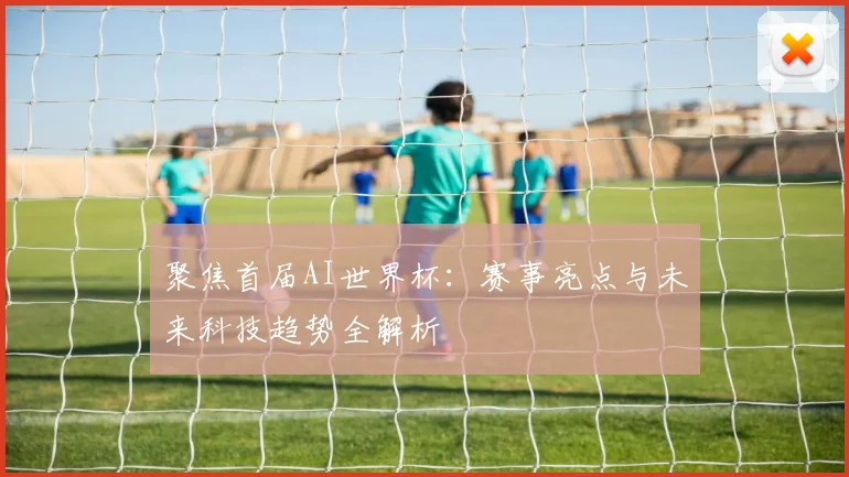 聚焦首届AI世界杯：赛事亮点与未来科技趋势全解析